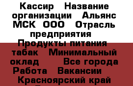 Кассир › Название организации ­ Альянс-МСК, ООО › Отрасль предприятия ­ Продукты питания, табак › Минимальный оклад ­ 1 - Все города Работа » Вакансии   . Красноярский край,Бородино г.